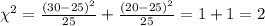 \chi^2 = \frac{(30-25)^2}{25} +\frac{(20-25)^2}{25} =1 +1 =2