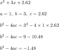 x^2+3x+2.62\\\\a=1,\ b=3,\ c=2.62\\\\b^2-4ac=3^2-4\times1\times2.62\\\\b^2-4ac=9-10.48\\\\b^2-4ac=-1.48
