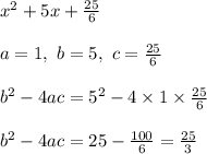 x^2+5x+\frac{25}{6}\\\\a=1,\ b=5,\ c=\frac{25}{6}\\\\b^2-4ac=5^2-4\times1\times\frac{25}{6}\\\\b^2-4ac=25-\frac{100}{6}=\frac{25}{3}