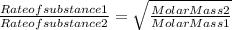 \frac{Rate of substance 1}{Rate of substance 2} =\sqrt{\frac{Molar Mass 2}{Molar Mass 1} }