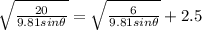 \sqrt{\frac{20}{9.81 sin\theta } }  = \sqrt{\frac{6}{9.81sin\theta } }  + 2.5