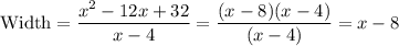 \text{Width} = \dfrac{x^2 - 12x + 32}{x-4} = \dfrac{(x-8)(x-4)}{(x-4)} = x - 8