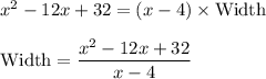 x^2 - 12x + 32 = (x - 4) \times \text{Width}\\\\\text{Width} = \dfrac{x^2 - 12x + 32}{x-4}