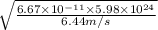 \sqrt{\frac{6.67 \times 10^{-11} \times 5.98 \times 10^{24}}{6.44 m/s}}