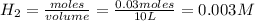 H_2=\frac{moles}{volume}=\frac{0.03moles}{10L}=0.003M