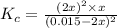 K_c=\frac{(2x)^2\times x}{(0.015-2x)^2}