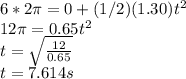 6*2\pi=0+(1/2)(1.30)t^{2}\\  12\pi=0.65t^{2}\\  t=\sqrt{\frac{12}{0.65} }\\ t=7.614s