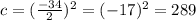 c = (\frac{-34}{2} )^2 = (-17)^2 = 289