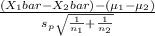 \frac{(X_1bar - X_2bar) - (\mu_1 - \mu_2)}{s_p\sqrt{\frac{1}{n_1}+ \frac{1}{n_2}  } }