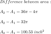 Difference\ between\ area:\\\\A_2-A_1=36\pi-4\pi\\\\A_2-A_1=32\pi\\\\A_2-A_1=100.53\ inch^2