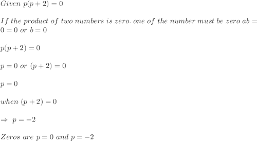 Given\ p(p+2)=0\\\\If\ the\ product\ of\ two\ numbers\ is\ zero.\ one\ of\ the\ number\ must\ be\ zero\ ab=0\Rightarrowa=0\ or\ b=0\\\\p(p+2)=0\\\\p=0\ or\ (p+2)=0\\\\p=0\\\\when\ (p+2)=0\\\\\Rightarrow\ p=-2\\\\Zeros\ are\ p=0\ and\ p=-2