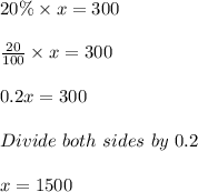20 \% \times x = 300\\\\\frac{20}{100} \times x = 300\\\\0.2x = 300\\\\Divide\ both\ sides\ by\ 0.2\\\\x = 1500