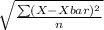 \sqrt{\frac{\sum (X - Xbar)^{2} }{n}}