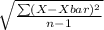 \sqrt{\frac{\sum (X - Xbar)^{2} }{n-1}}