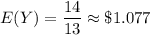 E(Y)=\dfrac{14}{13}\approx\$1.077
