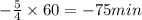 -\frac{5}{4}\times60=-75 min