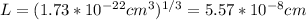 L=(1.73*10^{-22}cm^{3})^{1/3}=5.57*10^{-8}cm