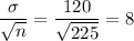 \dfrac{\sigma}{\sqrt{n}} = \dfrac{120}{\sqrt{225}} = 8