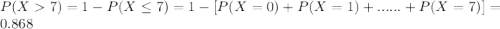 P(X7) = 1-P(X\leq 7) = 1-[P(X=0)+P(X=1)+......+P(X=7)] =0.868