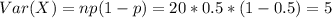 Var(X)= np(1-p) = 20*0.5*(1-0.5) = 5
