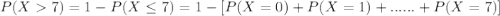 P(X7) = 1-P(X\leq 7) = 1-[P(X=0)+P(X=1)+......+P(X=7)]