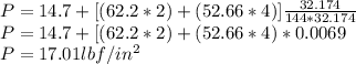 P=14.7 +[(62.2*2) +(52.66*4) ]\frac{32.174}{144*32.174}\\P=14.7 +[(62.2*2) +(52.66*4) *0.0069 \\P=17.01 lbf/in^{2}