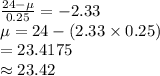 \frac{24-\mu}{0.25}=-2.33 \\\mu=24-(2.33\times 0.25)\\=23.4175\\\approx23.42