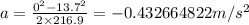 a=\frac {0^{2}-13.7^{2}}{2\times 216.9}=-0.432664822 m/s^{2}