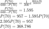 \frac{P(70)}{600-P(70)} = \frac{1}{300} e^{\frac{600\times 70}{90000}}\\\frac{P(70)}{600-P(70)} =1.595\\P(70)=957-1.595P(70)\\2.595P(70)=957\\P(70)=368.786