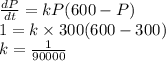 \frac{dP}{dt}=kP(600 - P)\\1=k\times300(600-300)\\k=\frac{1}{90000}