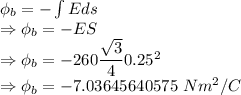 \phi_b=-\int Eds\\\Rightarrow \phi_b=-ES\\\Rightarrow \phi_b=-260\dfrac{\sqrt{3}}{4}0.25^2\\\Rightarrow \phi_b=-7.03645640575\ Nm^2/C