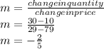 m=\frac{change in quantity}{change in price }\\ m=\frac{30-10}{29-79}\\ m=-\frac{2}{5}