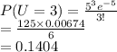 P(U=3)=\frac{5^{3}e^{-5}}{3!}\\=\frac{125\times0.00674}{6} \\=0.1404