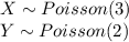 X\sim Poisson(3)\\Y\sim Poisson (2)