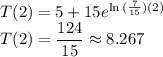 T(2) = 5 + 15e^{\ln{(\frac{7}{15})(2)}}\\T(2) = \dfrac{124}{15} \approx 8.267