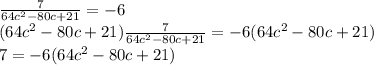 \frac{7}{64c^2-80c+21}=-6\\(64c^2-80c+21)\frac{7}{64c^2-80c+21}=-6(64c^2-80c+21)\\7=-6(64c^2-80c+21)