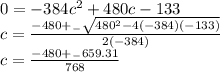 0=-384c^2+480c-133\\c=\frac{-480+_-\sqrt{480^2-4(-384)(-133)} }{2(-384)} \\c=\frac{-480+_-659.31}{768}
