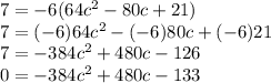 7=-6(64c^2-80c+21)\\7=(-6)64c^2-(-6)80c+(-6)21\\7=-384c^2+480c-126\\0=-384c^2+480c-133