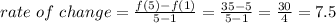 rate ~of~change=\frac{f(5)-f(1)}{5-1} =\frac{35-5}{5-1} =\frac{30}{4} =7.5
