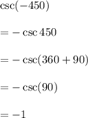 \csc( - 450 \degree) \\  \\  =  -  \csc450 \degree \\  \\  =  -  \csc(360 \degree + 90\degree) \\  \\  = -  \csc( 90\degree) \\  \\  =  - 1