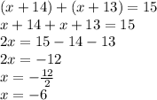 (x + 14) + (x + 13) = 15 \\ x + 14 + x + 13 = 15 \\ 2x = 15 - 14 - 13 \\ 2x =  - 12 \\ x =  -  \frac{ 12}{2}  \\ x =  - 6