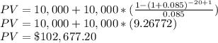 PV = 10,000+10,000*(\frac{1-(1+0.085)^{-20+1}}{0.085})\\PV = 10,000+ 10,000*(9.26772)\\PV=\$102,677.20