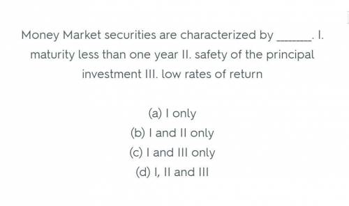 Money market securities are characterized by: I. Maturity less than 1 year II. Safety of the princip