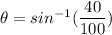 \theta = sin^{-1}(\dfrac{40}{100})