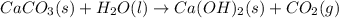 CaCO_3(s)+H_2O(l)\rightarrow Ca(OH)_2(s)+CO_2(g)