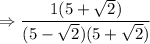$\Rightarrow \frac{1(5+\sqrt2)}{(5-\sqrt2)(5+\sqrt2)}