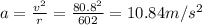 a = \frac{v^2}{r} = \frac{80.8^2}{602} = 10.84 m/s^2