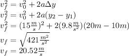 v_f^2=v_0^2+2a\Delta y\\v_f^2=v_0^2+2a(y_2-y_1)\\v_f^2=(15\frac{m}{s})^2+2(9.8\frac{m}{s^2})(20m-10m)\\v_f=\sqrt{421\frac{m^2}{s^2}}\\v_f=20.52\frac{m}{s}