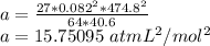 a=\frac{27*0.082^2*474.8^2}{64*40.6}\\ a=15.75095\ atm L^2/mol^2