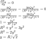 \frac{dE_y}{dy} = 0\\\frac{kQ}{(R^2+y^2)^{3/2}} - \frac{3kQy^2}{(R^2+y^2)^{5/2}} = 0\\\frac{kQ}{(R^2+y^2)^{3/2}} = \frac{3kQy^2}{(R^2+y^2)^{5/2}}\\1 = \frac{3y^2}{R^2+y^2}\\R^2+y^2 = 3y^2\\R^2 = 2y^2\\y = R/\sqrt{2}